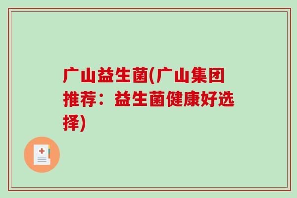 广山益生菌(广山集团推荐：益生菌健康好选择)