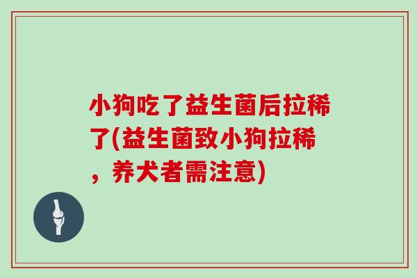 小狗吃了益生菌后拉稀了(益生菌致小狗拉稀，养犬者需注意)