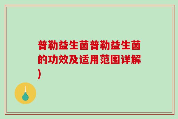 普勒益生菌普勒益生菌的功效及适用范围详解)