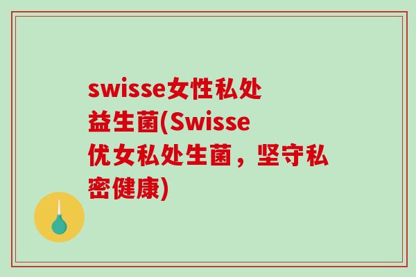 swisse女性私处益生菌(Swisse优女私处生菌,坚守私密健康) swisse女性私处益生菌(Swisse优女私处生菌,坚守私密健康)