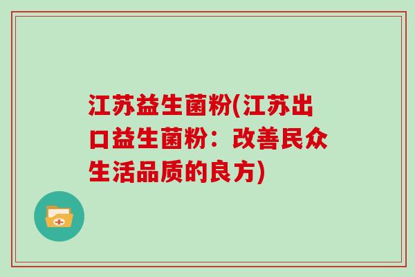 江苏益生菌粉(江苏出口益生菌粉：改善民众生活品质的良方)