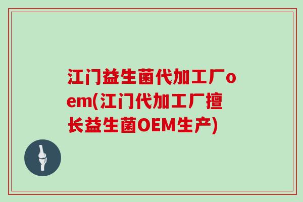 江门益生菌代加工厂oem(江门代加工厂擅长益生菌OEM生产) 江门益生菌代加工厂oem(江门代加工厂擅长益生菌OEM生产)