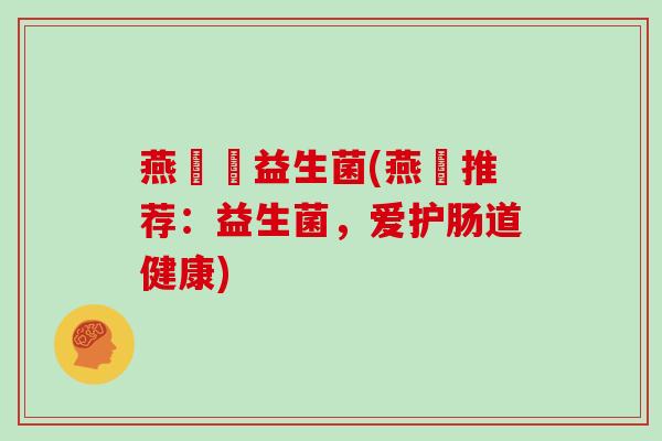 燕兒愛益生菌(燕兒推荐：益生菌，爱护肠道健康)