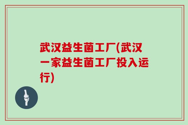 武汉益生菌工厂(武汉一家益生菌工厂投入运行) 武汉益生菌工厂(武汉一家益生菌工厂投入运行)
