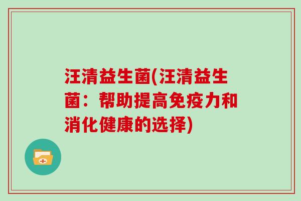 汪清益生菌(汪清益生菌：帮助提高免疫力和消化健康的选择)