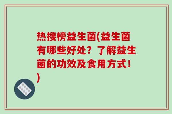 热搜榜益生菌(益生菌有哪些好处？了解益生菌的功效及食用方式！)