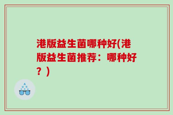 港版益生菌哪种好(港版益生菌推荐：哪种好？)