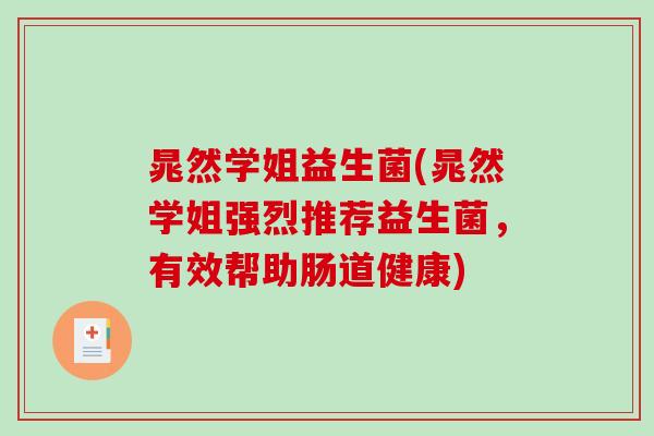 晁然学姐益生菌(晁然学姐强烈推荐益生菌，有效帮助肠道健康)