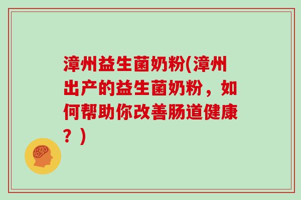 漳州益生菌奶粉(漳州出产的益生菌奶粉，如何帮助你改善肠道健康？)