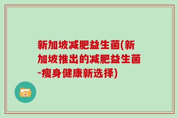 新加坡减肥益生菌(新加坡推出的减肥益生菌-瘦身健康新选择)
