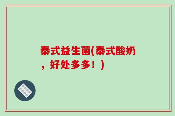 泰式益生菌(泰式酸奶,好处多多!) 泰式益生菌(泰式酸奶,好处多多!)
