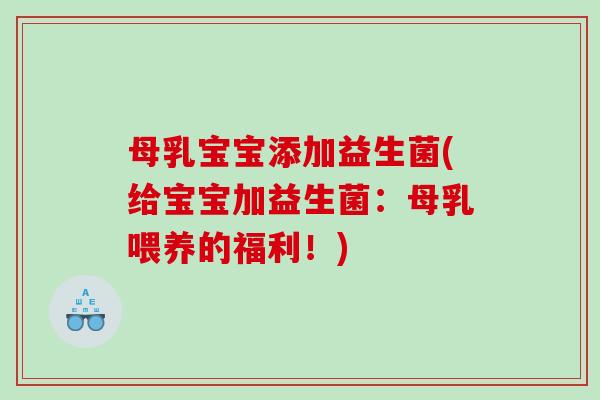 母乳宝宝添加益生菌(给宝宝加益生菌：母乳喂养的福利！)