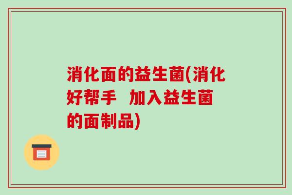 消化面的益生菌(消化好帮手  加入益生菌的面制品)