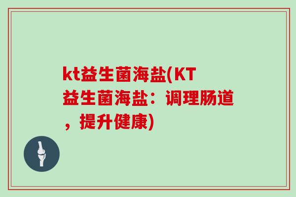 kt益生菌海盐(KT益生菌海盐：调理肠道，提升健康)
