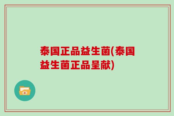 泰国正品益生菌(泰国益生菌正品呈献)