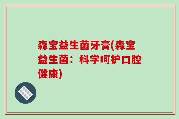 森宝益生菌牙膏(森宝益生菌：科学呵护口腔健康)