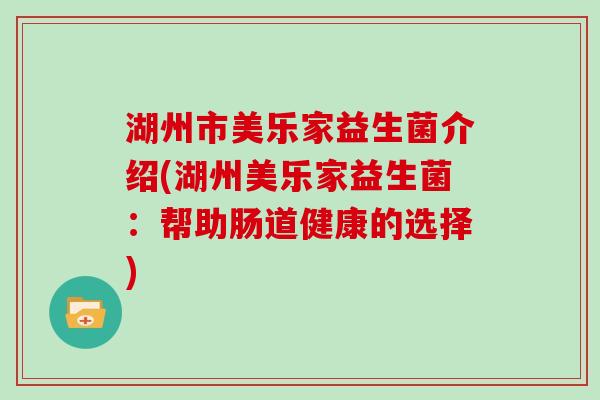 湖州市美乐家益生菌介绍(湖州美乐家益生菌：帮助肠道健康的选择)