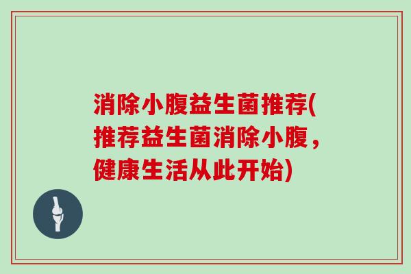 消除小腹益生菌推荐(推荐益生菌消除小腹，健康生活从此开始)