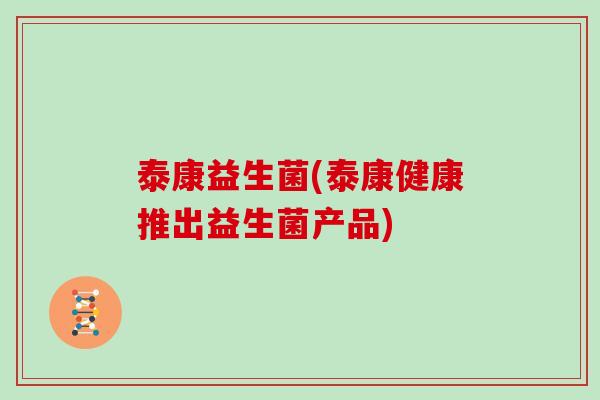 泰康益生菌(泰康健康推出益生菌产品)