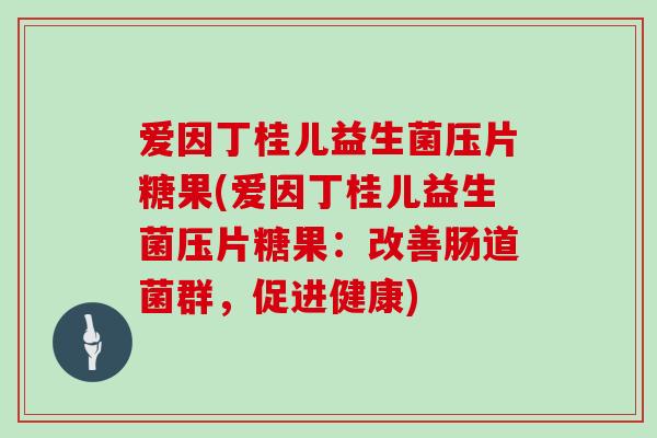 爱因丁桂儿益生菌压片糖果(爱因丁桂儿益生菌压片糖果：改善肠道菌群，促进健康)