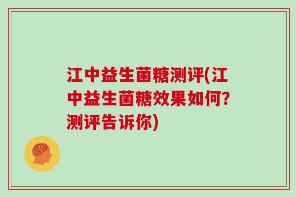 江中益生菌糖测评(江中益生菌糖效果如何？测评告诉你)
