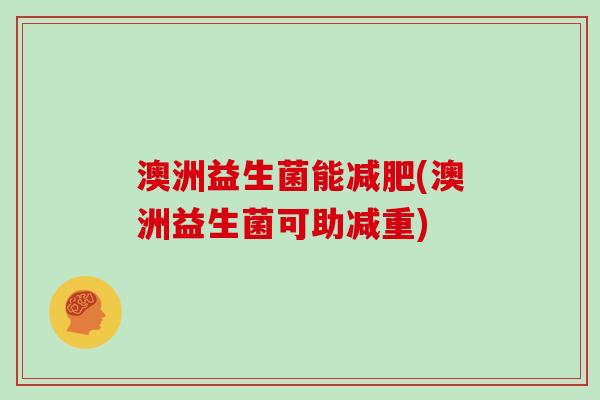 澳洲益生菌能减肥(澳洲益生菌可助减重)