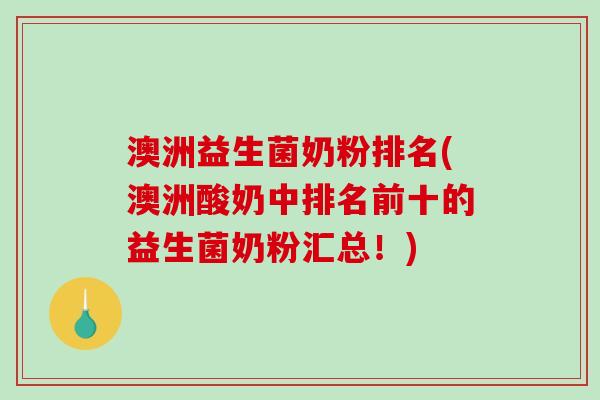 澳洲益生菌奶粉排名(澳洲酸奶中排名前十的益生菌奶粉汇总！)