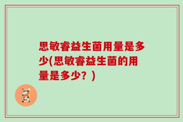思敏睿益生菌用量是多少(思敏睿益生菌的用量是多少?) 思敏睿益生菌用量是多少(思敏睿益生菌的用量是多少?)