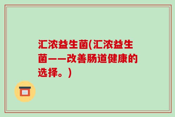 汇浓益生菌(汇浓益生菌——改善肠道健康的选择。)