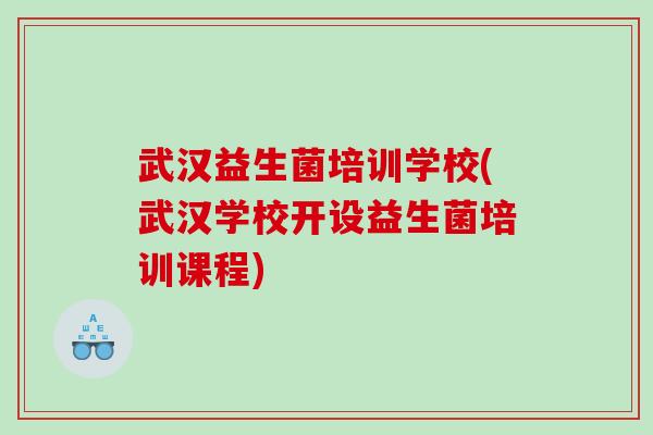 武汉益生菌培训学校(武汉学校开设益生菌培训课程)