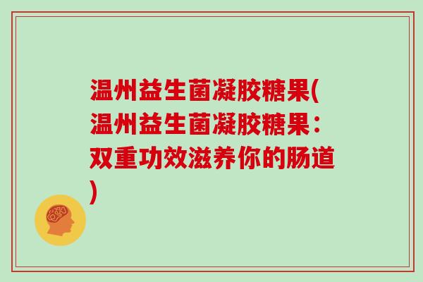 温州益生菌凝胶糖果(温州益生菌凝胶糖果：双重功效滋养你的肠道)