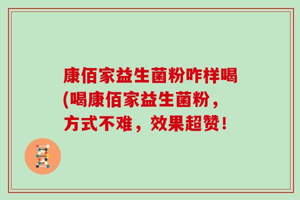 康佰家益生菌粉咋样喝(喝康佰家益生菌粉,方式不难,效果超赞! 康佰家益生菌粉咋样喝(喝康佰家益生菌粉,方式不难,效果超赞!