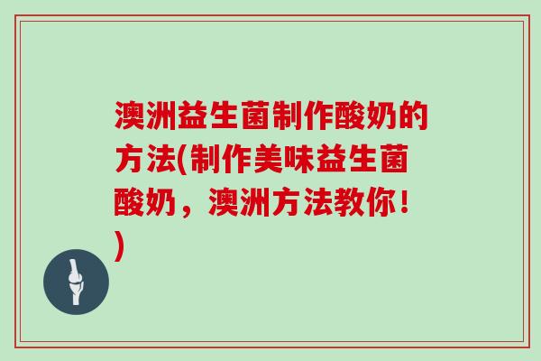 澳洲益生菌制作酸奶的方法(制作美味益生菌酸奶，澳洲方法教你！)