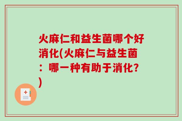火麻仁和益生菌哪个好消化(火麻仁与益生菌：哪一种有助于消化？)