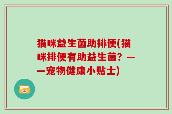 猫咪益生菌助排便(猫咪排便有助益生菌？——宠物健康小贴士)