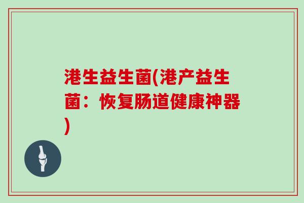 港生益生菌(港产益生菌：恢复肠道健康神器)