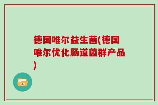 德国唯尔益生菌(德国唯尔优化肠道菌群产品)