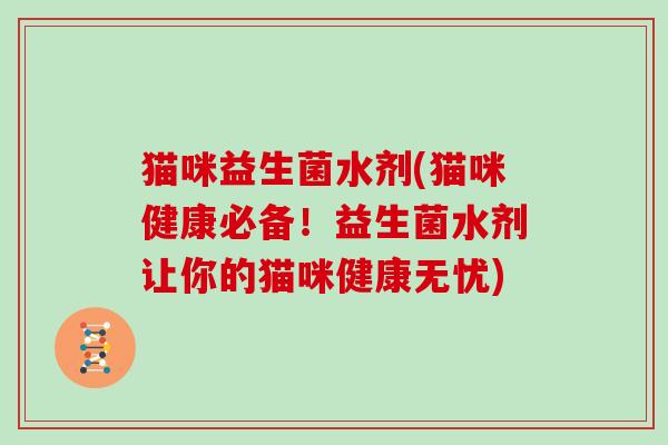 猫咪益生菌水剂(猫咪健康必备！益生菌水剂让你的猫咪健康无忧)