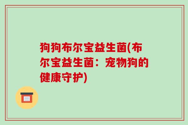 狗狗布尔宝益生菌(布尔宝益生菌：宠物狗的健康守护)