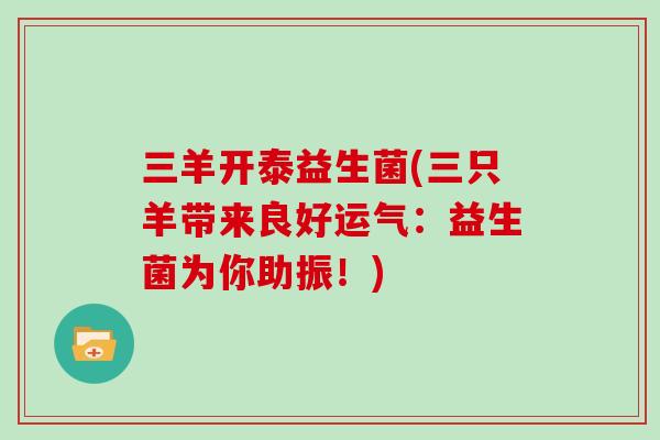 三羊开泰益生菌(三只羊带来良好运气:益生菌为你助振!) 三羊开泰益生菌(三只羊带来良好运气:益生菌为你助振!)