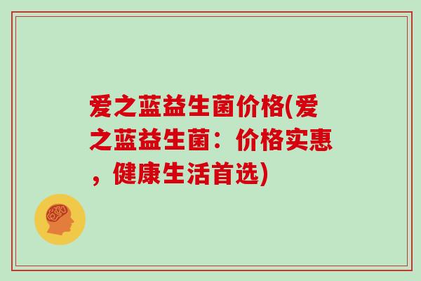 爱之蓝益生菌价格(爱之蓝益生菌：价格实惠，健康生活首选)