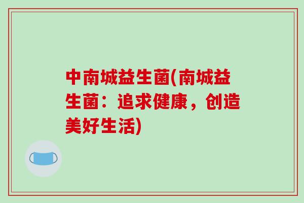 中南城益生菌(南城益生菌：追求健康，创造美好生活)