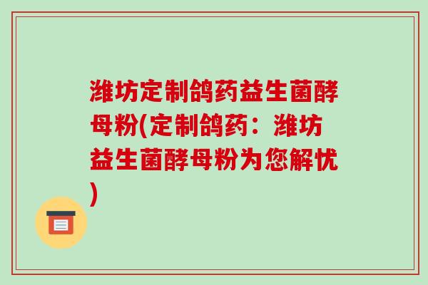 潍坊定制鸽药益生菌酵母粉(定制鸽药：潍坊益生菌酵母粉为您解忧)