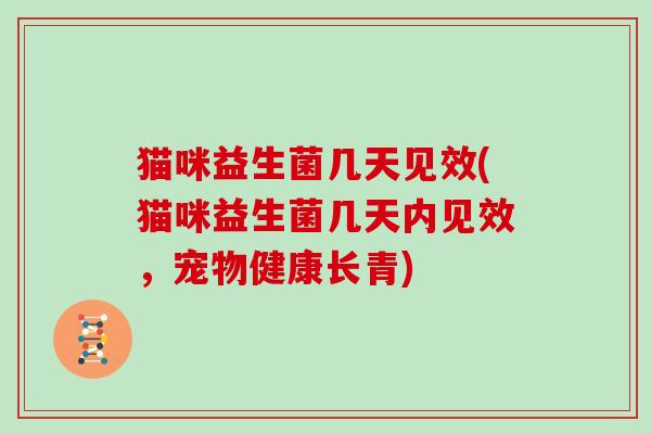 猫咪益生菌几天见效(猫咪益生菌几天内见效,宠物健康长青) 猫咪益生菌几天见效(猫咪益生菌几天内见效,宠物健康长青)