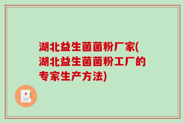 湖北益生菌菌粉厂家(湖北益生菌菌粉工厂的专家生产方法)