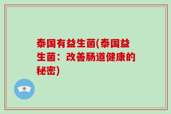 泰国有益生菌(泰国益生菌:改善肠道健康的秘密) 泰国有益生菌(泰国益生菌:改善肠道健康的秘密)