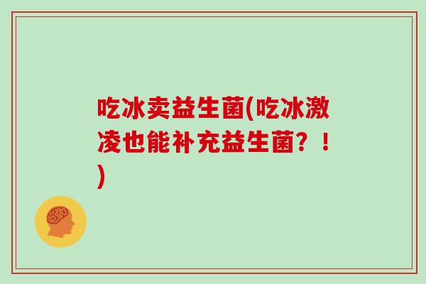 吃冰卖益生菌(吃冰激凌也能补充益生菌？！)
