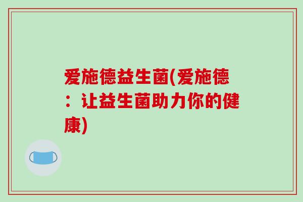 爱施德益生菌(爱施德：让益生菌助力你的健康)
