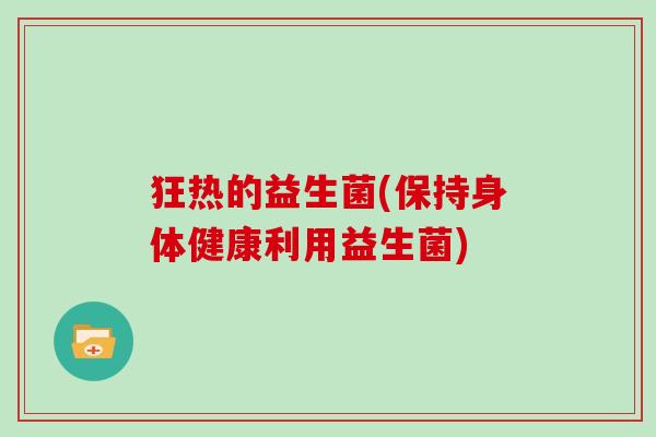 狂热的益生菌(保持身体健康利用益生菌)