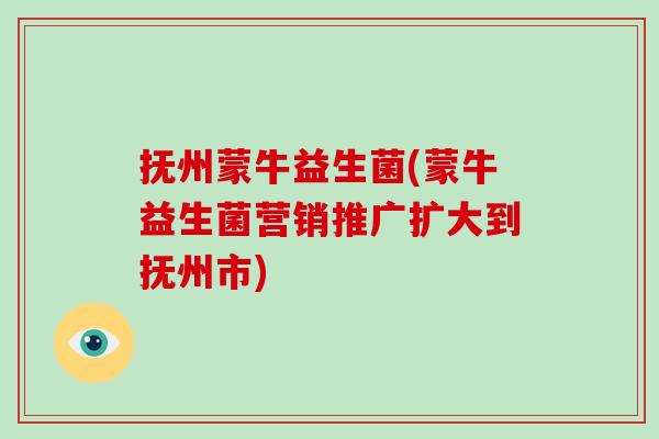 抚州蒙牛益生菌(蒙牛益生菌营销推广扩大到抚州市)